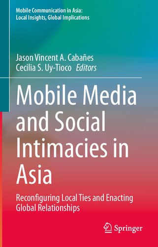 Mobile Media and Social Intimacies in Asia: Reconfiguring Local Ties and Enacting Global Relationships (Mobile Communication in Asia: Local Insights, Global Implications)
