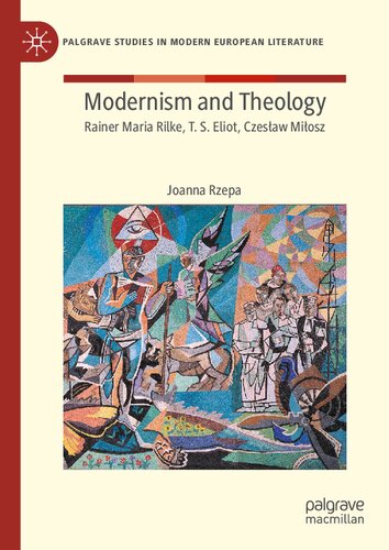 Modernism and Theology: Rainer Maria Rilke, T. S. Eliot, Czesław Miłosz (Palgrave Studies in Modern European Literature)