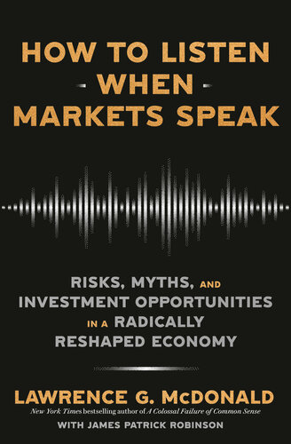 How to Listen When Markets Speak : Risks, Myths, and Investment Opportunities in a Radically Reshaped Economy