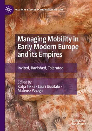 Managing Mobility in Early Modern Europe and its Empires: Invited, Banished, Tolerated (Palgrave Studies in Migration History)