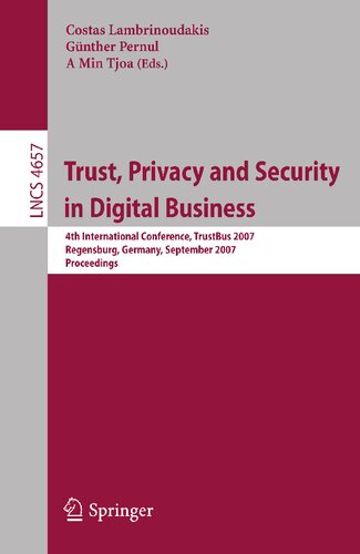 Trust, Privacy and Security in Digital Business: 4th International Conference, TrustBus 2007, Regensburg, Germany, September 3-7, 2007, Proceedings (Lecture Notes in Computer Science, 4657)