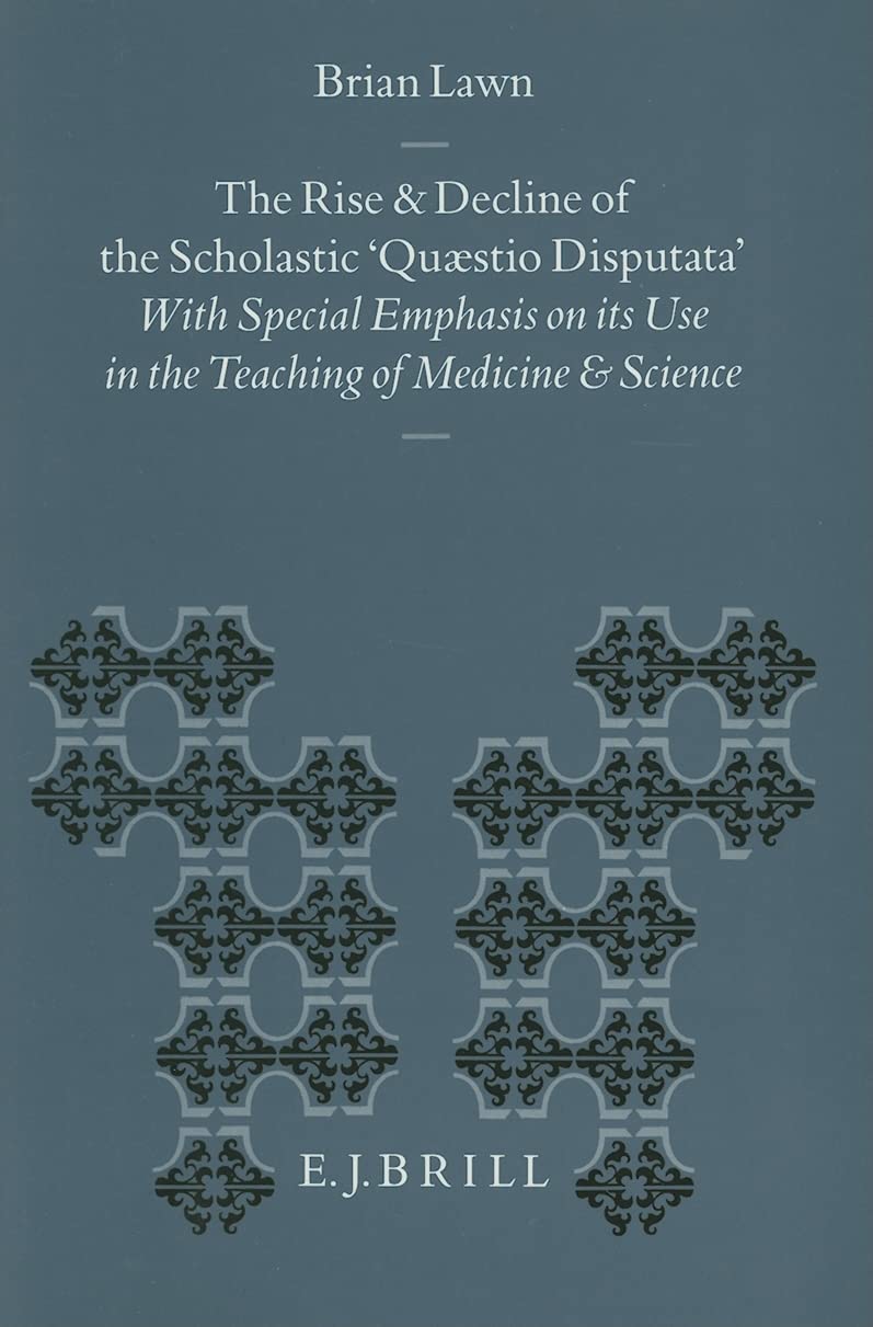 The Rise and Decline of the Scholastic Quaestio Disputata: With Special Emphasis on Its Use in the Teaching of Medicine and Science