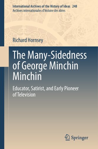The Many-Sidedness of George Minchin Minchin: Educator, Satirist, and Early Pioneer of Television (International Archives of the History of Ideas Archives internationales d'histoire des idées, 248)
