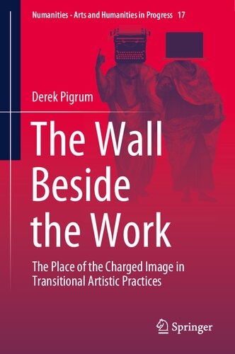The Wall Beside the Work: The Place of the Charged Image in Transitional Artistic Practices (Numanities - Arts and Humanities in Progress, 17)
