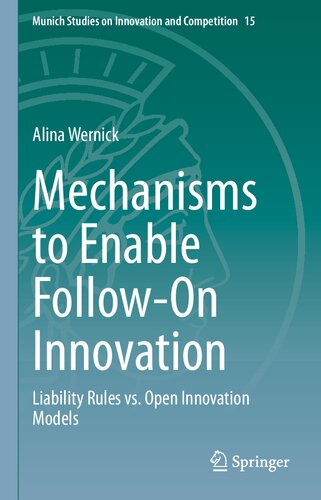 Mechanisms to Enable Follow-On Innovation: Liability Rules vs. Open Innovation Models (Munich Studies on Innovation and Competition, 15)