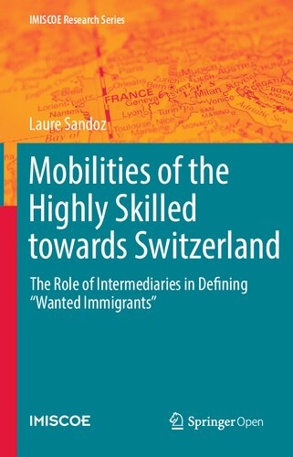 Mobilities of the Highly Skilled towards Switzerland: The Role of Intermediaries in Defining “Wanted Immigrants” (IMISCOE Research Series)