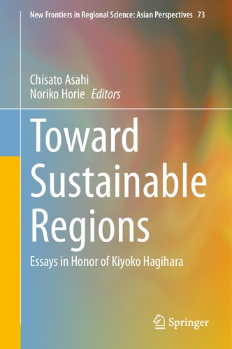 Toward Sustainable Regions: Essays in Honor of Kiyoko Hagihara (New Frontiers in Regional Science: Asian Perspectives, 73)