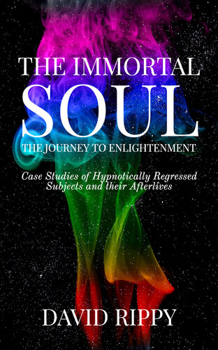 The Immortal Soul; the Journey to Enlightenment: Case Studies of Hypnotically Regressed Subjects and their Afterlives