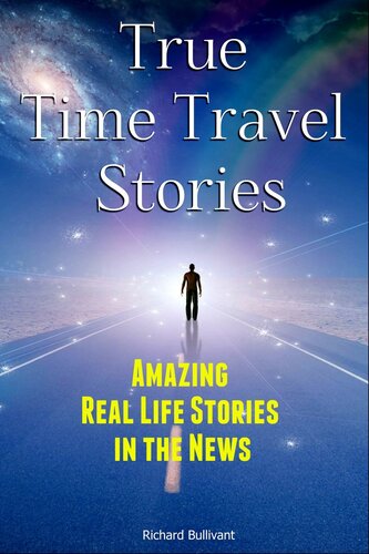 True Time Travel Stories: Amazing Real Life Stories In The News (Time Travel Books Book 1)