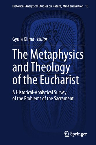 The Metaphysics and Theology of the Eucharist: A Historical-Analytical Survey of the Problems of the Sacrament (Historical-Analytical Studies on Nature, Mind and Action, 10)