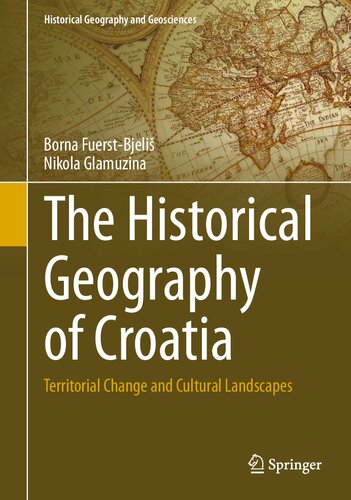 The Historical Geography of Croatia: Territorial Change and Cultural Landscapes (Historical Geography and Geosciences)