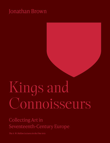 Kings and Connoisseurs: Collecting Art in Seventeenth-Century Europe (The A. W. Mellon Lectures in the Fine Arts, 43)