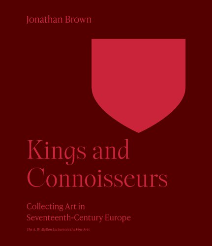 Kings and Connoisseurs: Collecting Art in Seventeenth-Century Europe (The A. W. Mellon Lectures in the Fine Arts, 43)