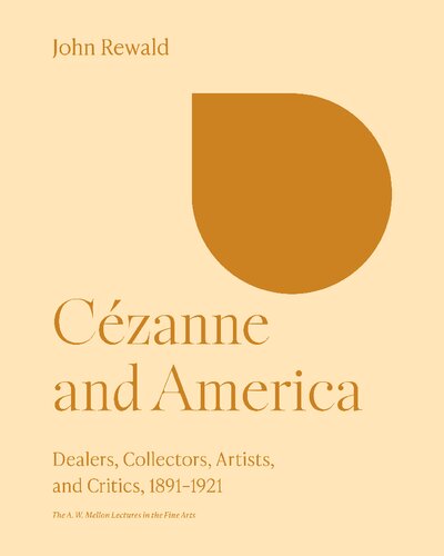 Cézanne and America: Dealers, Collectors, Artists, and Critics, 1891-1921 (The A. W. Mellon Lectures in the Fine Arts, 28)