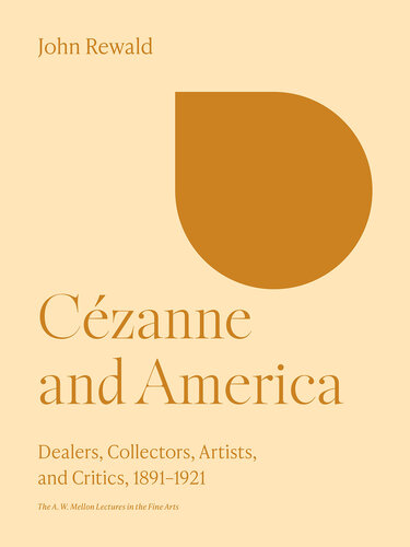 Cézanne and America: Dealers, Collectors, Artists, and Critics, 1891-1921 (The A. W. Mellon Lectures in the Fine Arts, 28)