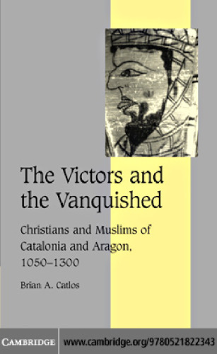 The Victors and the Vanquished: Christians and Muslims of Catalonia and Aragon, 1050-1300