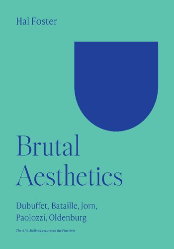 Brutal Aesthetics: Dubuffet, Bataille, Jorn, Paolozzi, Oldenburg (The A. W. Mellon Lectures in the Fine Arts, 67)