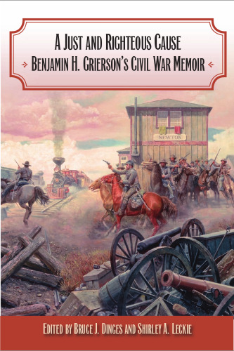 A Just and Righteous Cause: Benjamin H. Grierson's Civil War Memoir