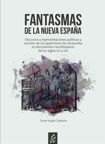 Fantasmas de la Nueva España - Discursos y representaciones políticas y sociales de las apariciones de ultratumba en documentos novohispanos de los siglos xvi y xvii