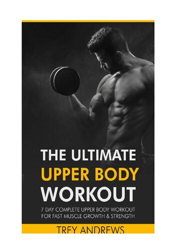The Ultimate Upper Body Workout: 7 Day Complete Upper Body Workout for Fast Muscle Growth & Strength