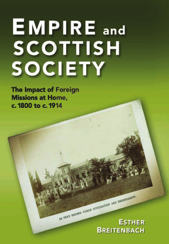 Empire and Scottish Society: The Impact of Foreign Missions at Home, c. 1800 to c. 1914