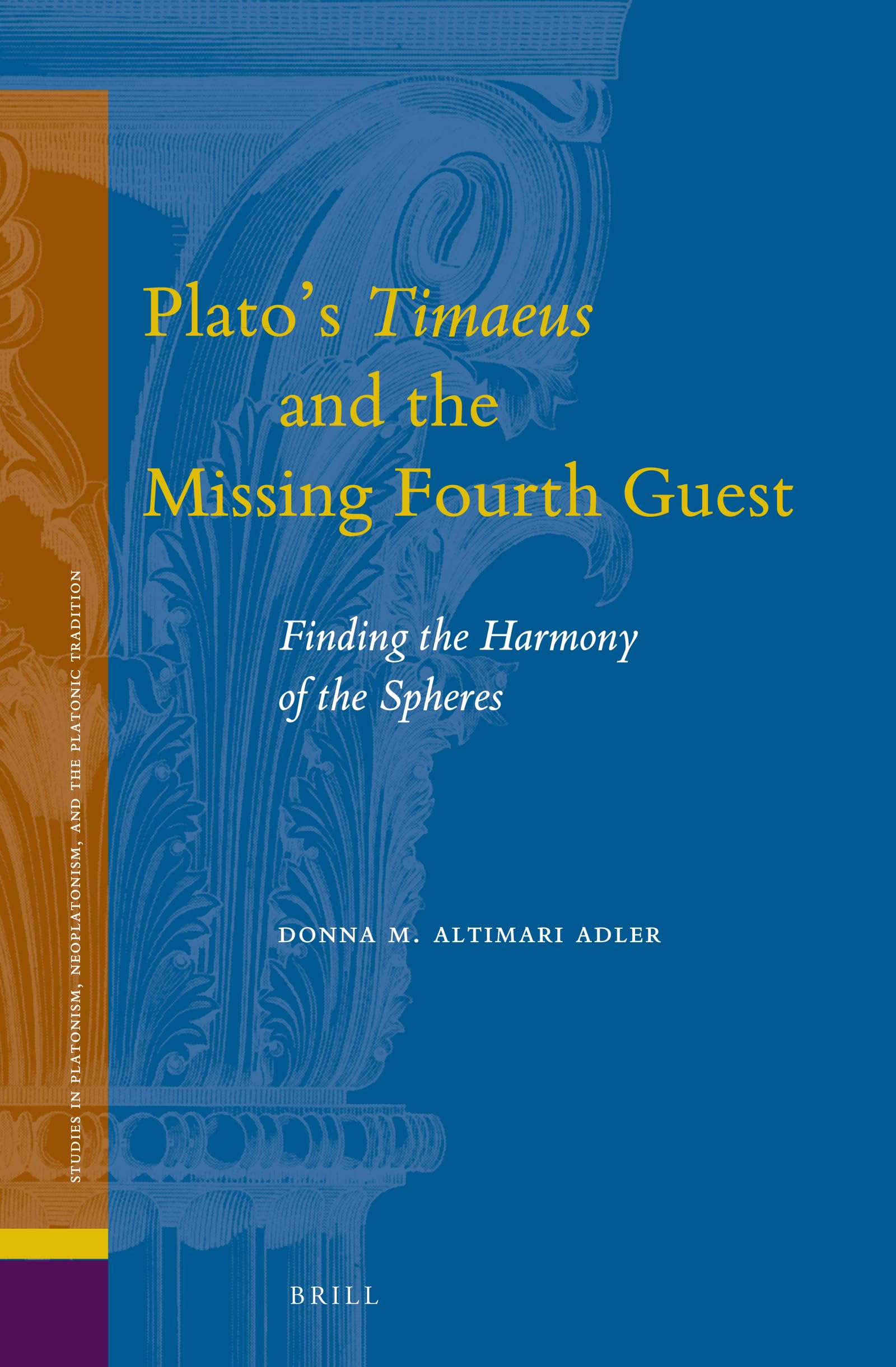 Platos Timaeus and the Missing Fourth Guest Finding the Harmony of the Spheres (Studies in Platonism, Neoplatonism, and the Platonic Tradition, 21)