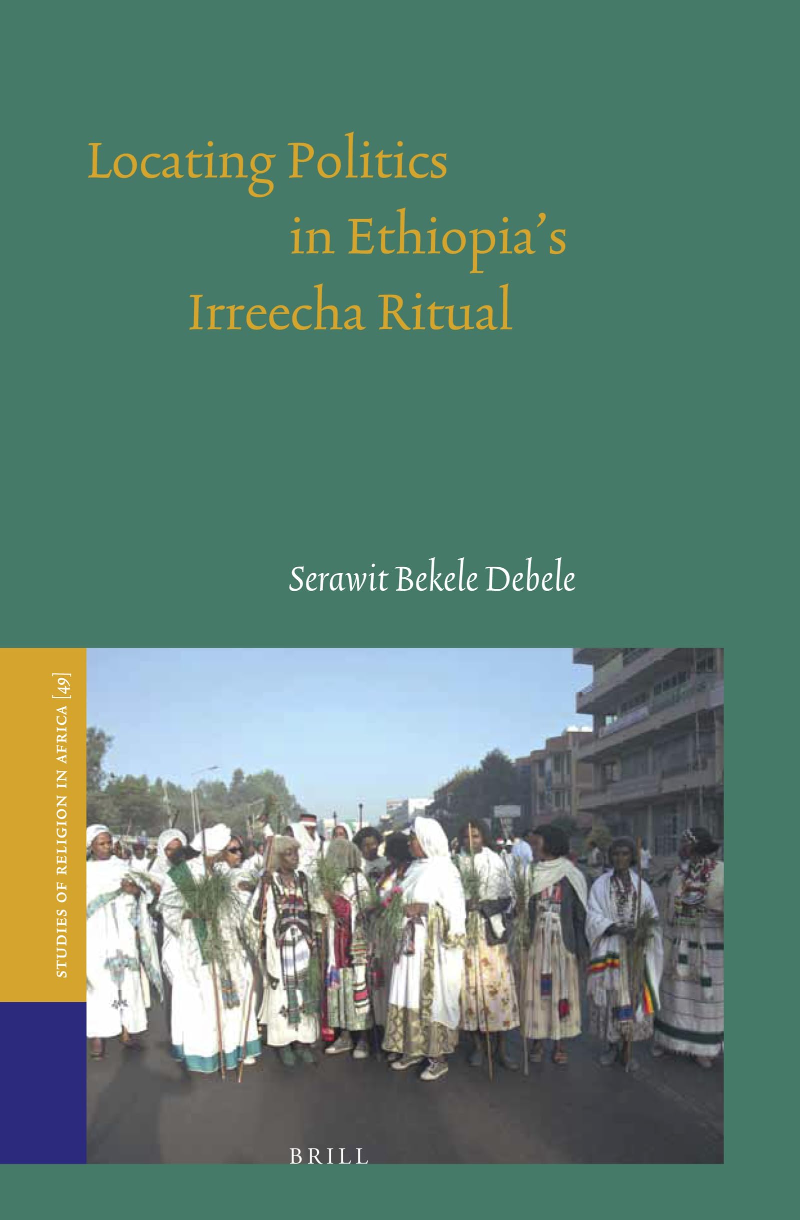 Locating Politics in Ethiopia's Irreecha Ritual (Studies of Religion in Africa, 49)