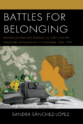 Battles for Belonging: Women Journalists, Political Culture, and the Paradoxes of Inclusion in Colombia, 1943–1970