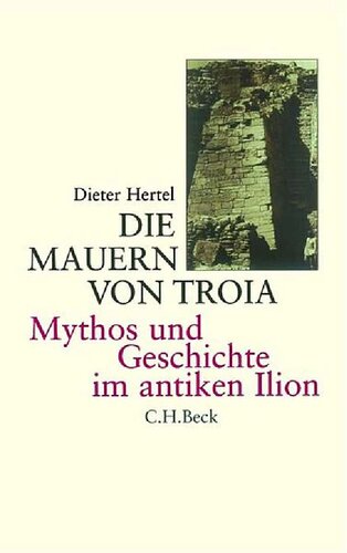 Die Mauern von Troia. Mythos und Geschichte im antiken Ilion.