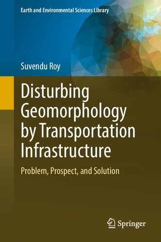 Disturbing Geomorphology by Transportation Infrastructure: Problem, Prospect, and Solution (Earth and Environmental Sciences Library)