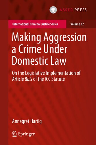 Making Aggression a Crime Under Domestic Law: On the Legislative Implementation of Article 8bis of the ICC Statute (International Criminal Justice Series, 32)