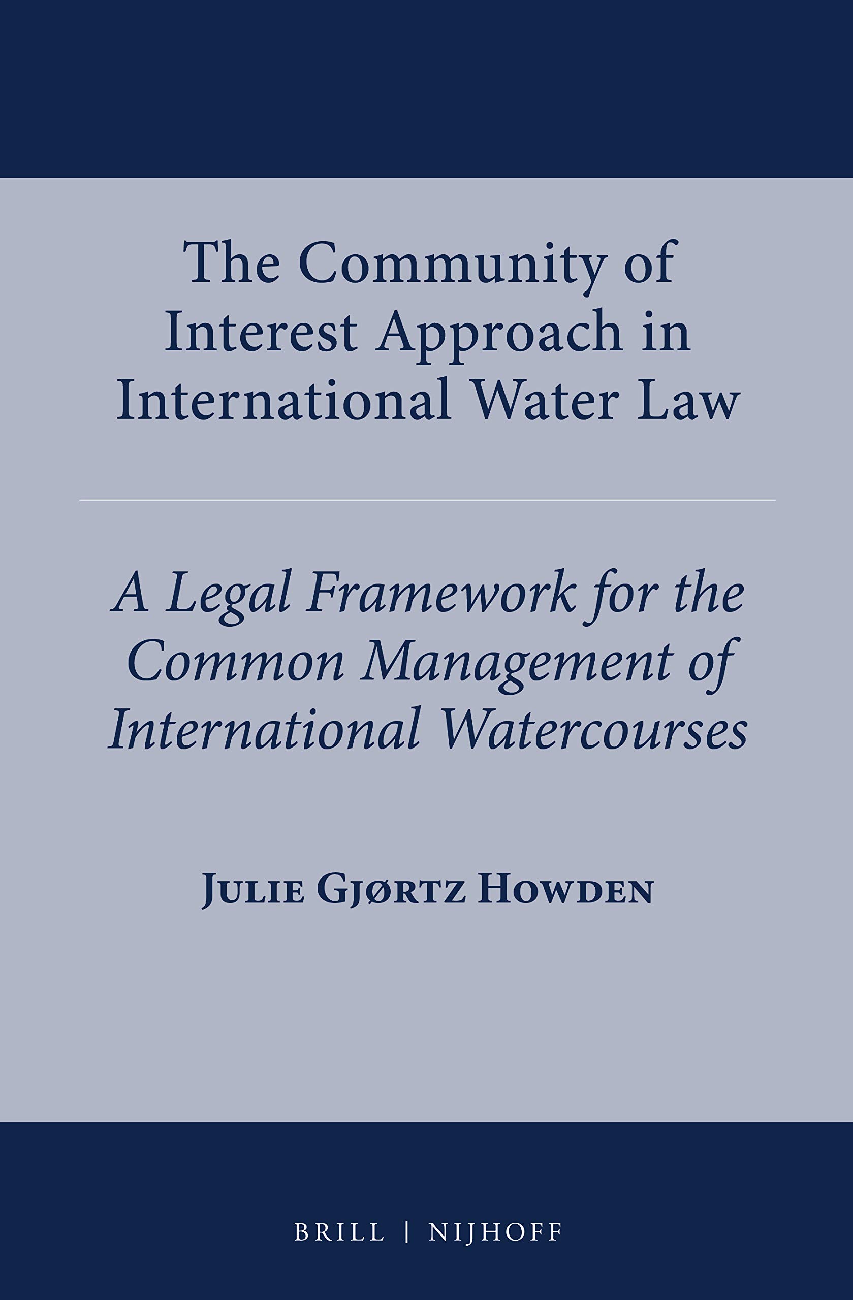 The Community of Interest Approach in International Water Law A Legal Framework for the Common Management of International Watercourses (International Water Law, 8)