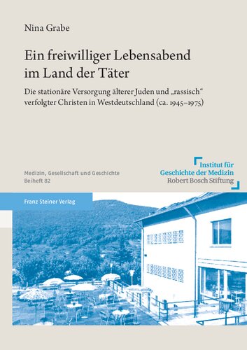 Ein freiwilliger Lebensabend im Land der Täter: Die stationäre Versorgung älterer Juden und „rassisch“ verfolgter Christen in Westdeutschland (ca. 1945–1975)