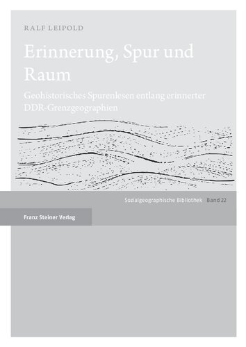 Erinnerung, Spur und Raum: Geohistorisches Spurenlesen entlang erinnerter DDR-Grenzgeographien