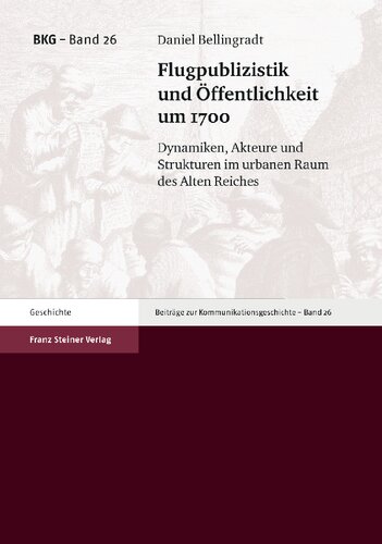 Flugpublizistik und Öffentlichkeit um 1700. Dynamiken, Akteure und Strukturen im urbanen Raum des Alten Reiches