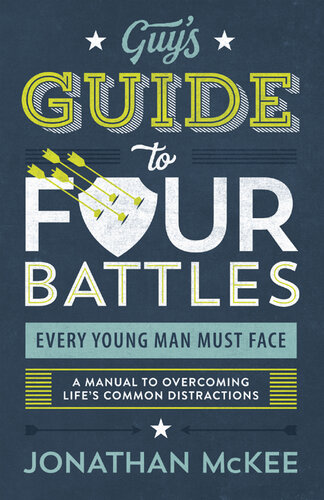 The Guy's Guide to Four Battles Every Young Man Must Face : a manual to overcoming life's common distractions