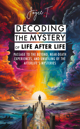 Decoding the Mystery of Life After Life: Passage to the Beyond, Near-Death Experiences, and Unveiling of the Afterlife's Mysteries