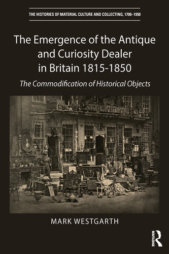 The Emergence of the Antique and Curiosity Dealer in Britain 1815-1850: The Commodification of Historical Objects