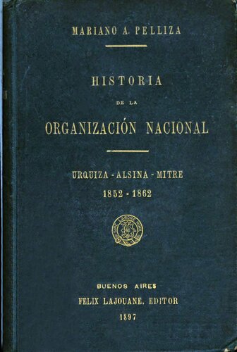 Historia de la organización nacional por Mariano A. Pelliza: Urquiza--Alsina--Mitre. 1852-1862.