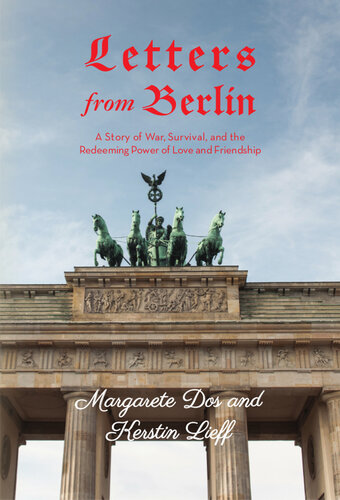 Letters from Berlin: A Story of War, Survival and the Redeeming Power of Love and Friendship