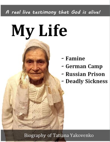 My Life. Famine. German Camp. Russian Prision. Deadly Sickness: Biography of Tatiana Yakovenko. God is alive!
