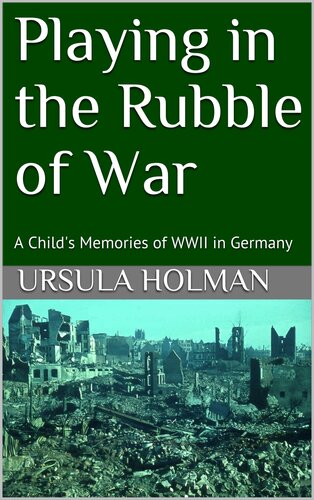 Playing in the Rubble of War: A Child's Memories of WWII in Germany