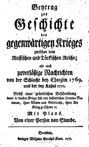 Beytrag [Beitrag] zur Geschichte des gegenwärtigen Krieges zwischen dem Russischen und Türkischen Reiche; als auch zuverlässige Nachrichten von der Schlacht bei Choczim 1769 und der bey [bei] Kahul 1770