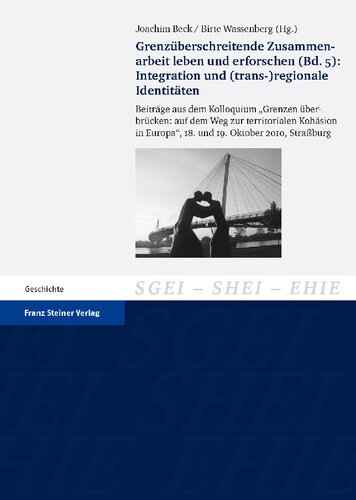 Grenzüberschreitende Zusammenarbeit leben und erforschen (Bd. 5): Integration und trans-)regionale Identitäten. Beiträge aus dem Kolloquium „Grenzen überbrücken: auf dem Weg zur territorialen Kohäsion in Europa“, 18. und 19. Oktober 2010, Straßburg