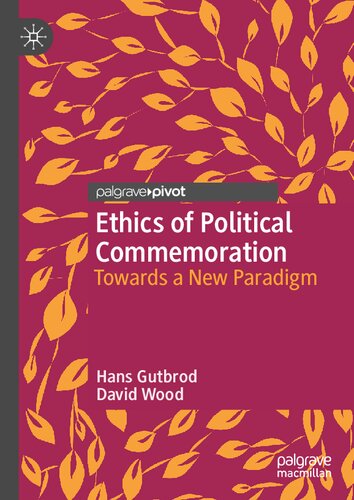 Ethics of Political Commemoration: Towards a New Paradigm (Twenty-first Century Perspectives on War, Peace, and Human Conflict)