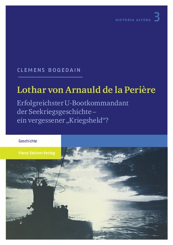 Lothar von Arnauld de la Perière: Erfolgreichster U-Bootkommandant der Seekriegsgeschichte – ein vergessener „Kriegsheld“?