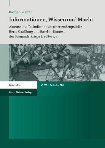 Informationen, Wissen und Macht: Akteure und Techniken städtischer Außenpolitik: Bern, Straßburg und Basel im Kontext der Burgunderkriege (1468–1477)