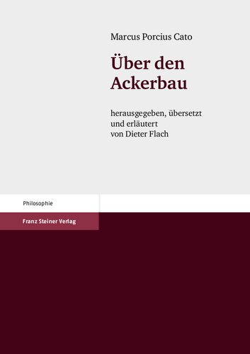 Marcus Porcius Cato: Über den Ackerbau: Herausgegeben, übersetzt und erläutert von Dieter Flach