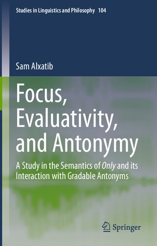 Focus, Evaluativity, and Antonymy: A Study in the Semantics of Only and its Interaction with Gradable Antonyms (Studies in Linguistics and Philosophy, 104)
