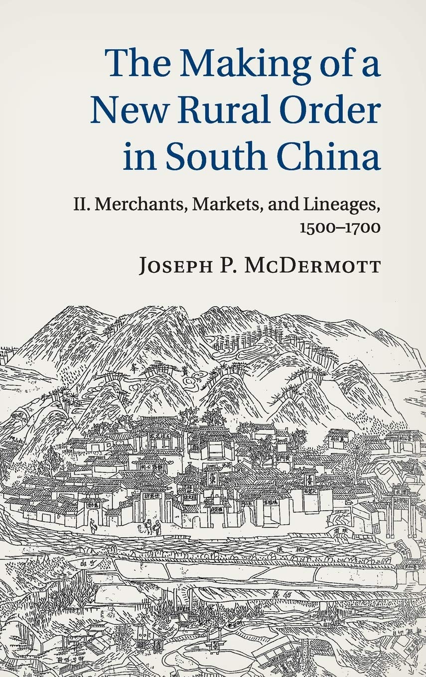The Making of a New Rural Order in South China: Volume 2, Merchants, Markets, and Lineages, 1500–1700